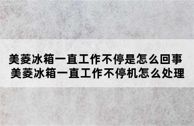 美菱冰箱一直工作不停是怎么回事 美菱冰箱一直工作不停机怎么处理